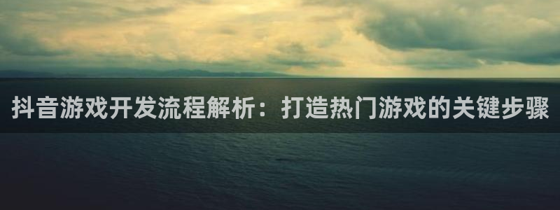 沐鸣娱乐平台登录入口下载：抖音游戏开发流